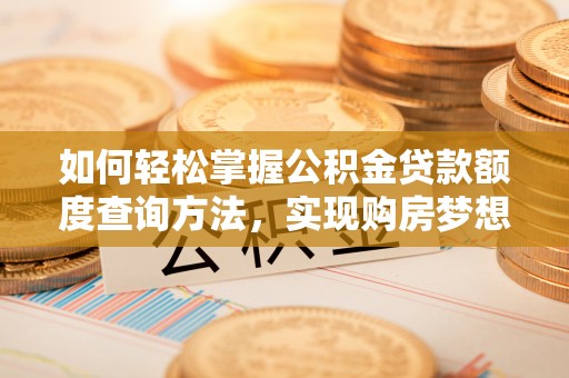 达孜如何轻松掌握公积金贷款额度查询方法，实现购房梦想？