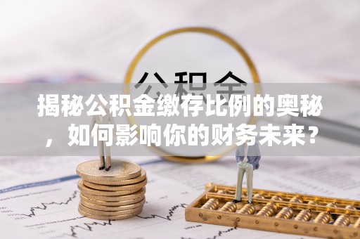 达孜揭秘公积金缴存比例的奥秘，如何影响你的财务未来？