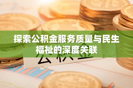 达孜探索公积金服务质量与民生福祉的深度关联