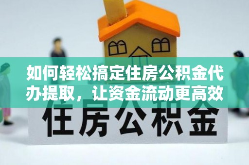 达孜如何轻松搞定住房公积金代办提取，让资金流动更高效