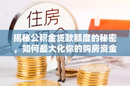 达孜揭秘公积金贷款额度的秘密，如何最大化你的购房资金