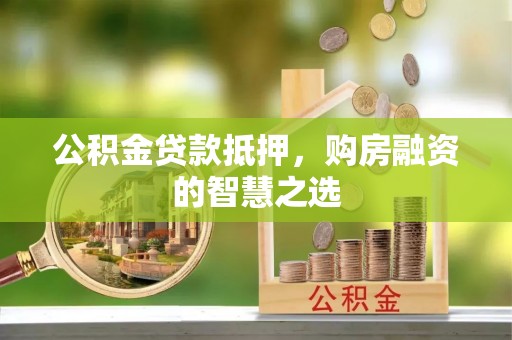 达孜公积金贷款抵押，购房融资的智慧之选