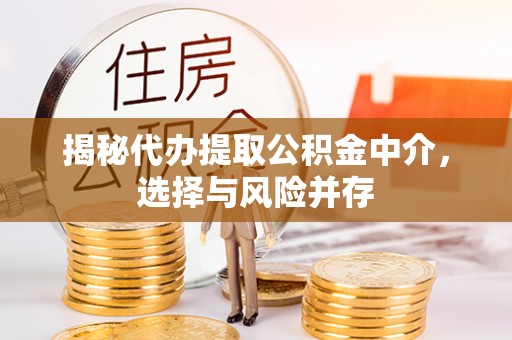 达孜揭秘代办提取公积金中介，选择与风险并存