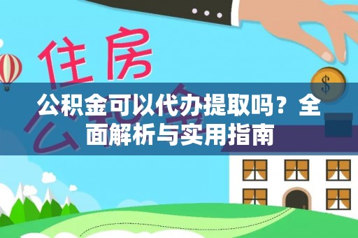 达孜公积金可以代办提取吗？全面解析与实用指南