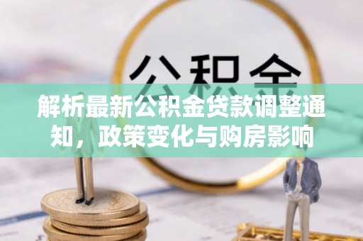 达孜解析最新公积金贷款调整通知，政策变化与购房影响