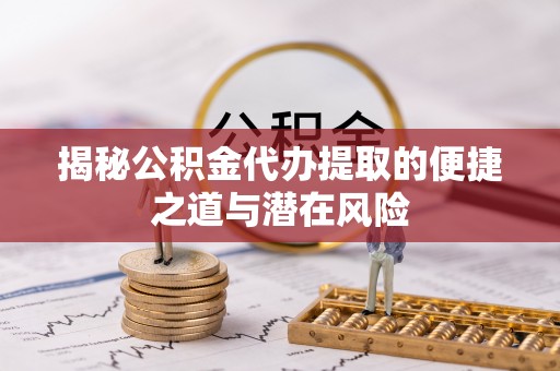 达孜揭秘公积金代办提取的便捷之道与潜在风险