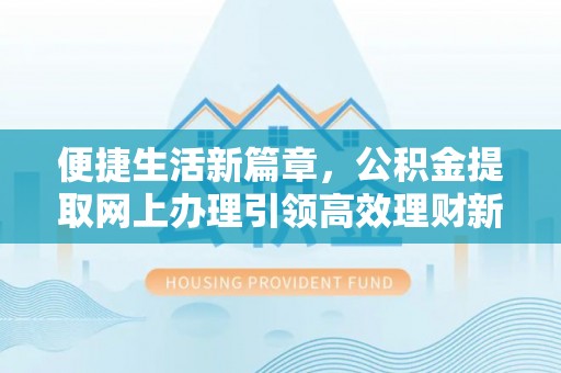 达孜便捷生活新篇章，公积金提取网上办理引领高效理财新趋势
