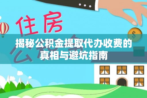 达孜揭秘公积金提取代办收费的真相与避坑指南