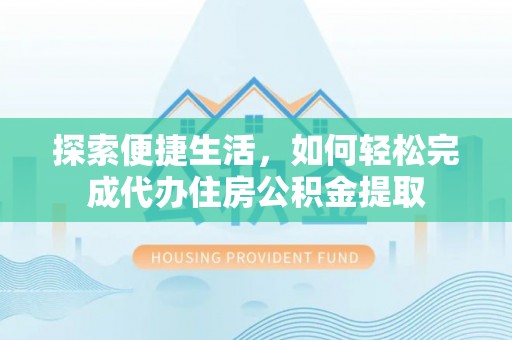 达孜探索便捷生活，如何轻松完成代办住房公积金提取
