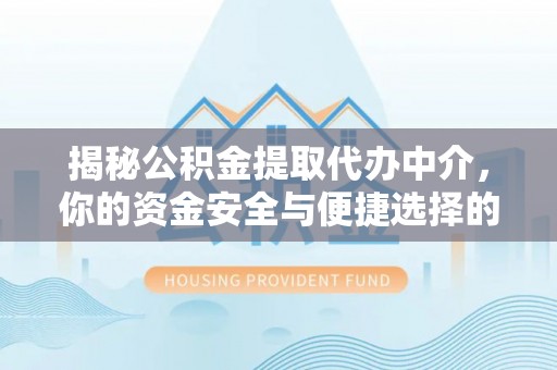 达孜揭秘公积金提取代办中介，你的资金安全与便捷选择的平衡点