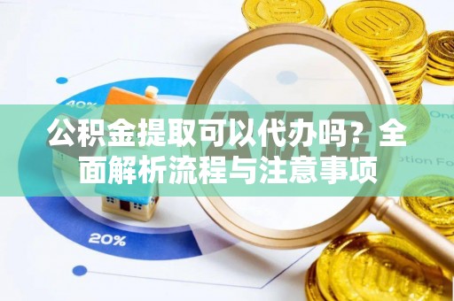 达孜公积金提取可以代办吗？全面解析流程与注意事项