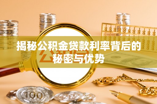 达孜揭秘公积金贷款利率背后的秘密与优势
