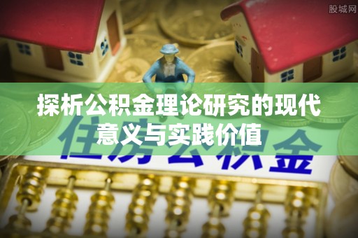 达孜探析公积金理论研究的现代意义与实践价值