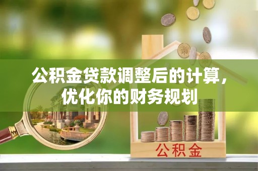 达孜公积金贷款调整后的计算，优化你的财务规划