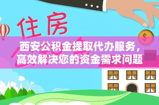 达孜西安公积金提取代办服务，高效解决您的资金需求问题