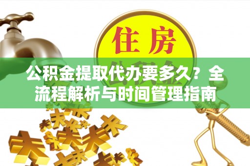 达孜公积金提取代办要多久？全流程解析与时间管理指南