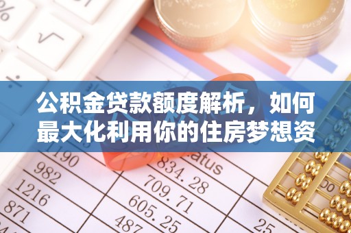 达孜公积金贷款额度解析，如何最大化利用你的住房梦想资金