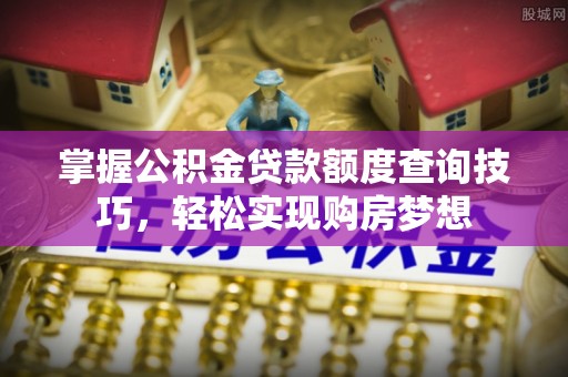 达孜掌握公积金贷款额度查询技巧，轻松实现购房梦想