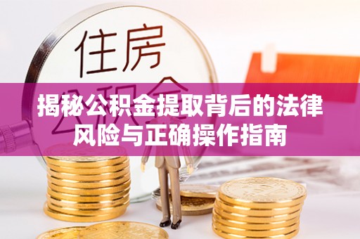 达孜揭秘公积金提取背后的法律风险与正确操作指南