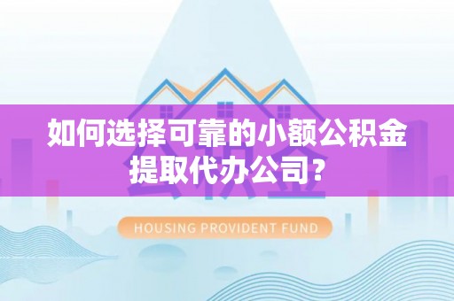达孜如何选择可靠的小额公积金提取代办公司？