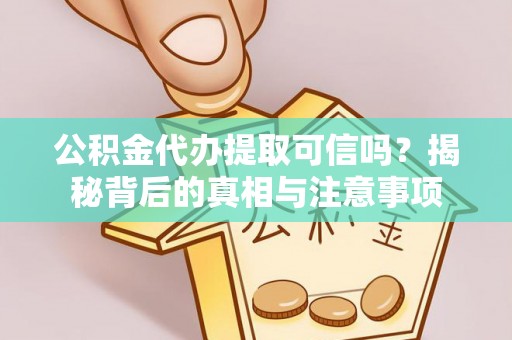 达孜公积金代办提取可信吗？揭秘背后的真相与注意事项