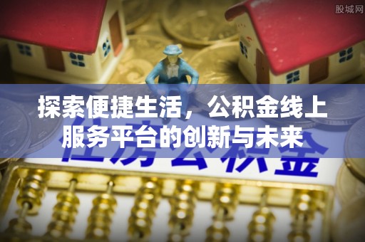 达孜探索便捷生活，公积金线上服务平台的创新与未来
