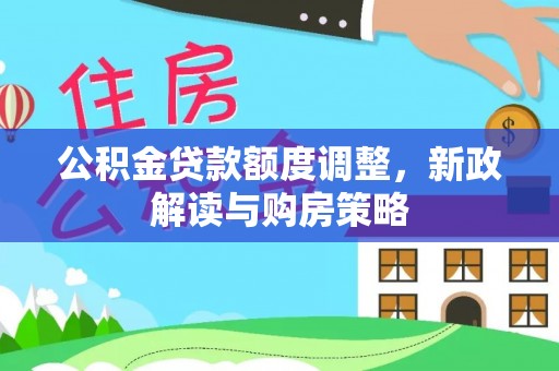 达孜公积金贷款额度调整，新政解读与购房策略