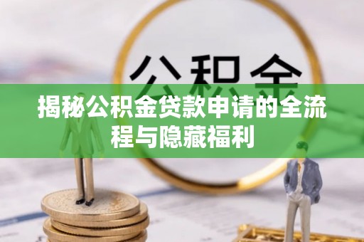 达孜揭秘公积金贷款申请的全流程与隐藏福利