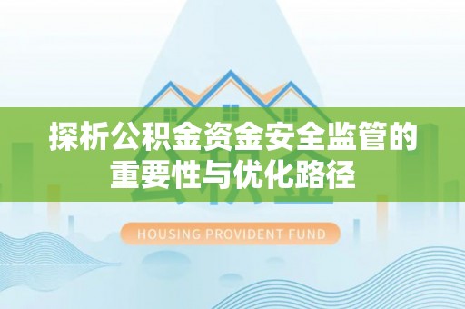 达孜探析公积金资金安全监管的重要性与优化路径