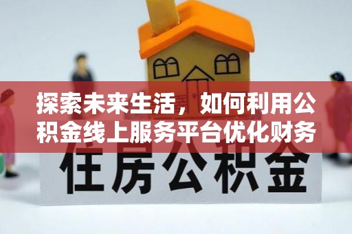 达孜探索未来生活，如何利用公积金线上服务平台优化财务管理