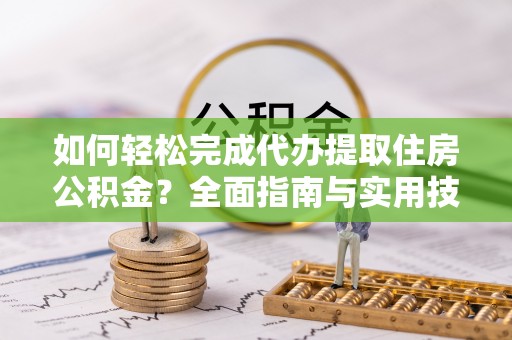 达孜如何轻松完成代办提取住房公积金？全面指南与实用技巧
