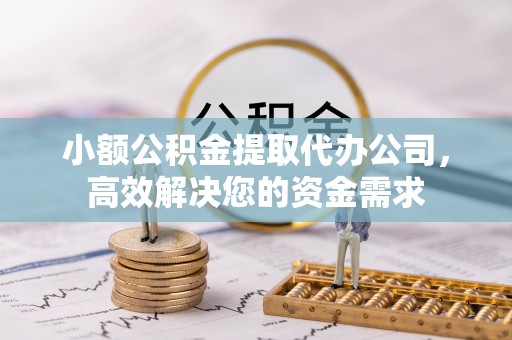 达孜小额公积金提取代办公司，高效解决您的资金需求