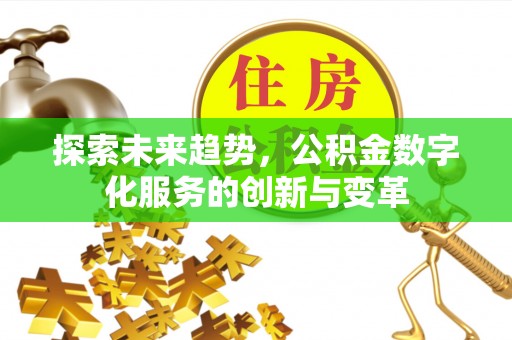 达孜探索未来趋势，公积金数字化服务的创新与变革