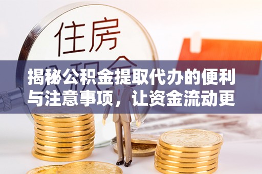 达孜揭秘公积金提取代办的便利与注意事项，让资金流动更高效