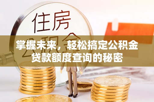 达孜掌握未来，轻松搞定公积金贷款额度查询的秘密