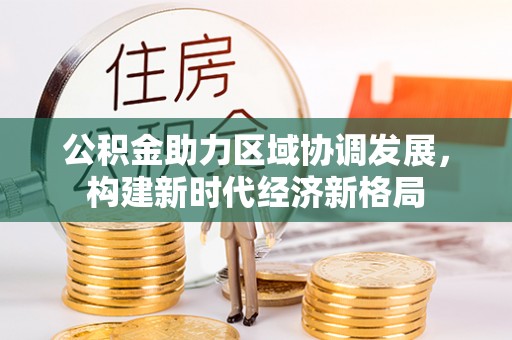 达孜公积金助力区域协调发展，构建新时代经济新格局