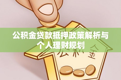 达孜公积金贷款抵押政策解析与个人理财规划