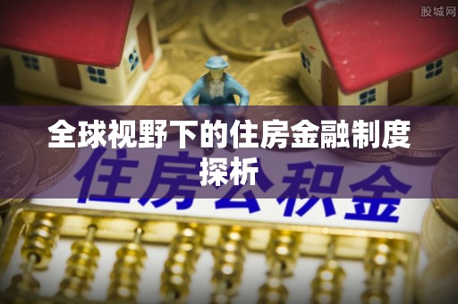 达孜全球视野下的住房金融制度探析