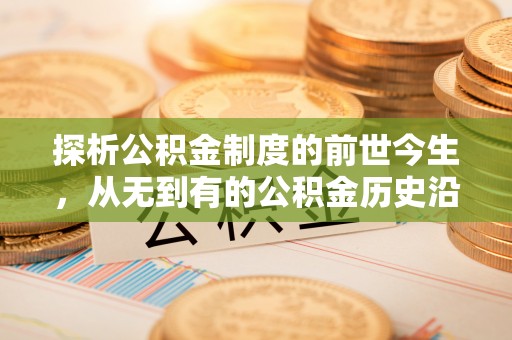 达孜探析公积金制度的前世今生，从无到有的公积金历史沿革解析
