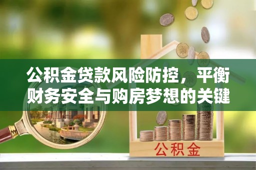 达孜公积金贷款风险防控，平衡财务安全与购房梦想的关键