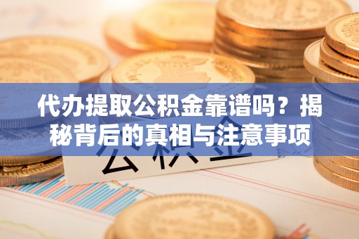 达孜代办提取公积金靠谱吗？揭秘背后的真相与注意事项