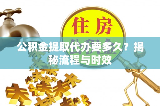 达孜公积金提取代办要多久？揭秘流程与时效