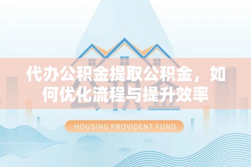 达孜代办公积金提取公积金，如何优化流程与提升效率
