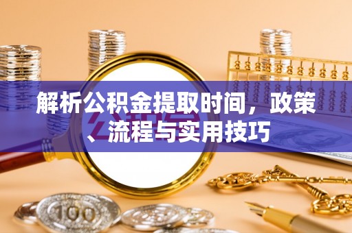 达孜解析公积金提取时间，政策、流程与实用技巧