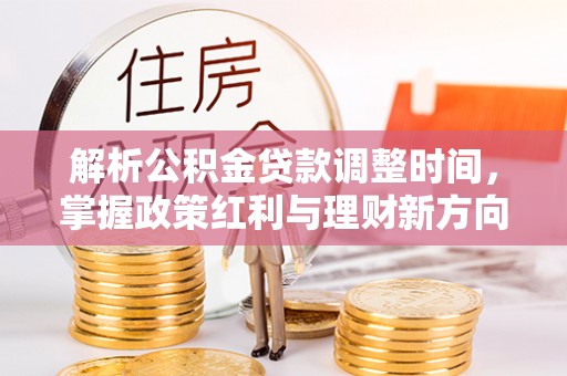 达孜解析公积金贷款调整时间，掌握政策红利与理财新方向
