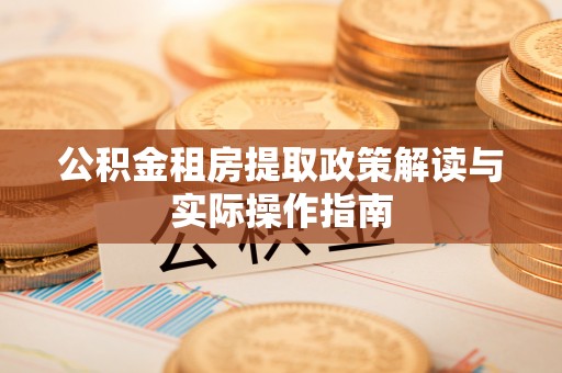 达孜公积金租房提取政策解读与实际操作指南