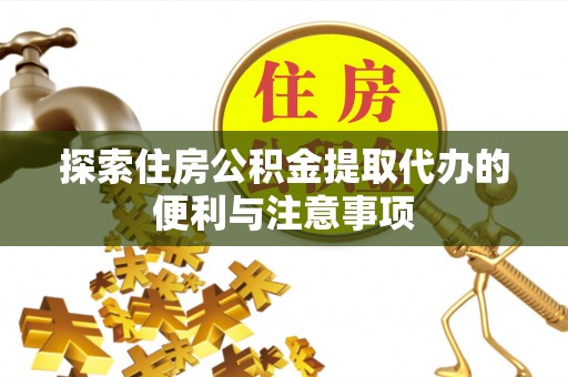 达孜探索住房公积金提取代办的便利与注意事项