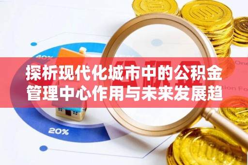 达孜探析现代化城市中的公积金管理中心作用与未来发展趋势