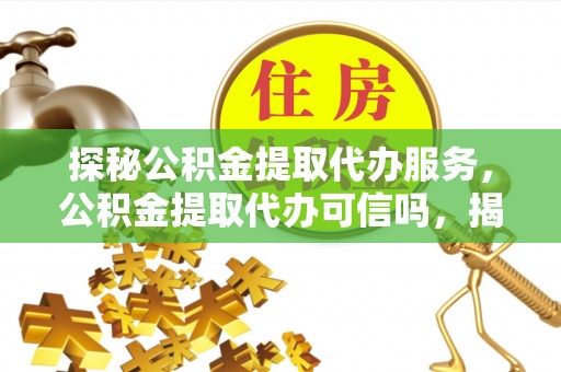 达孜探秘公积金提取代办服务，公积金提取代办可信吗，揭秘真相与选择指南