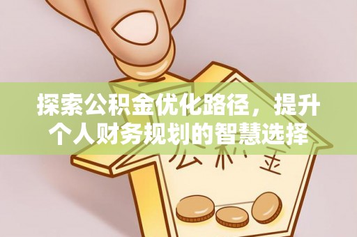 达孜探索公积金优化路径，提升个人财务规划的智慧选择